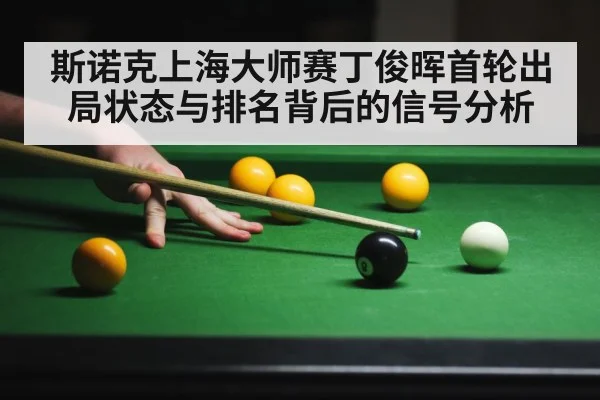 斯诺克上海大师赛丁俊晖首轮出局状态与排名背后的信号分析 - kaiyun